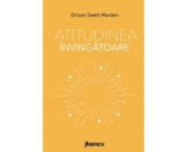 Atitudinea invingatoare - Orison Swett Marden
