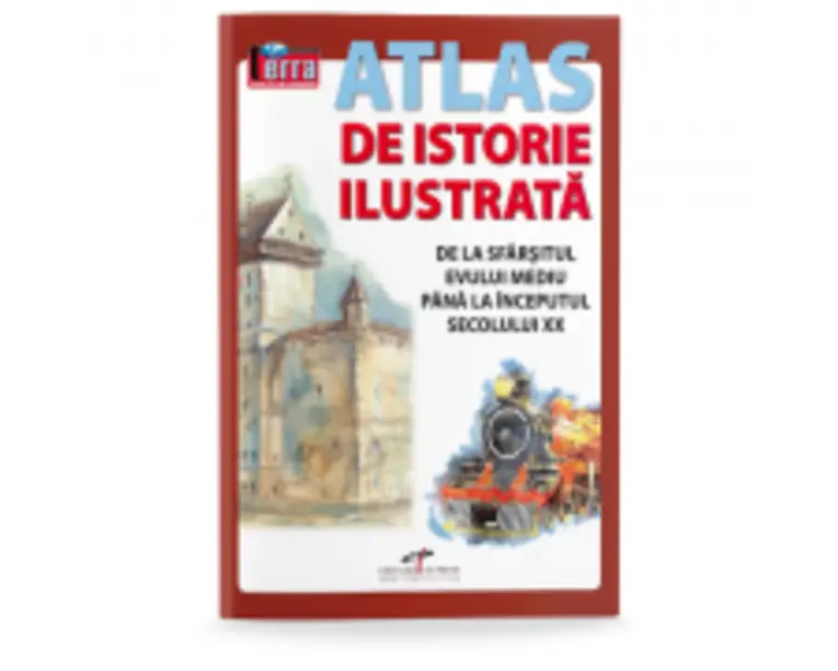 Atlas de istorie ilustrata. De la sfarsitul Evului Mediu pana la inceputul secolului 20