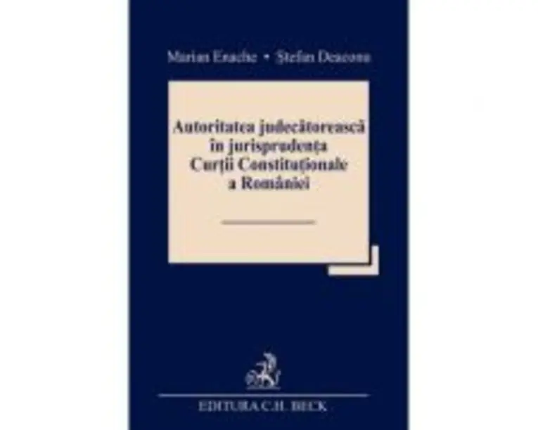 Autoritatea judecatoreasca in jurisprudenta Curtii Constitutionale a Romaniei - Marian Enache, Stefan Deaconu