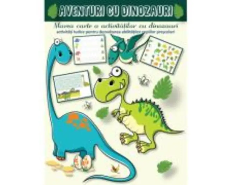 Aventuri cu dinozauri. Marea carte a activitatilor cu dinozauri