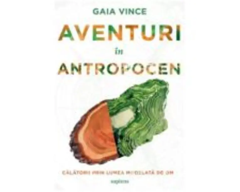 Aventuri in Antropocen - Gaia Vince