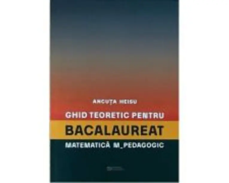 Ghid teoretic pentru bacalaureat. Matematica M_pedagogic - Ancuta Heisu