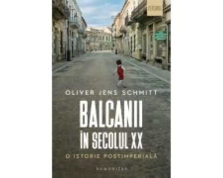 Balcanii in secolul 20. O istorie postimperiala - Oliver Jens Schmitt