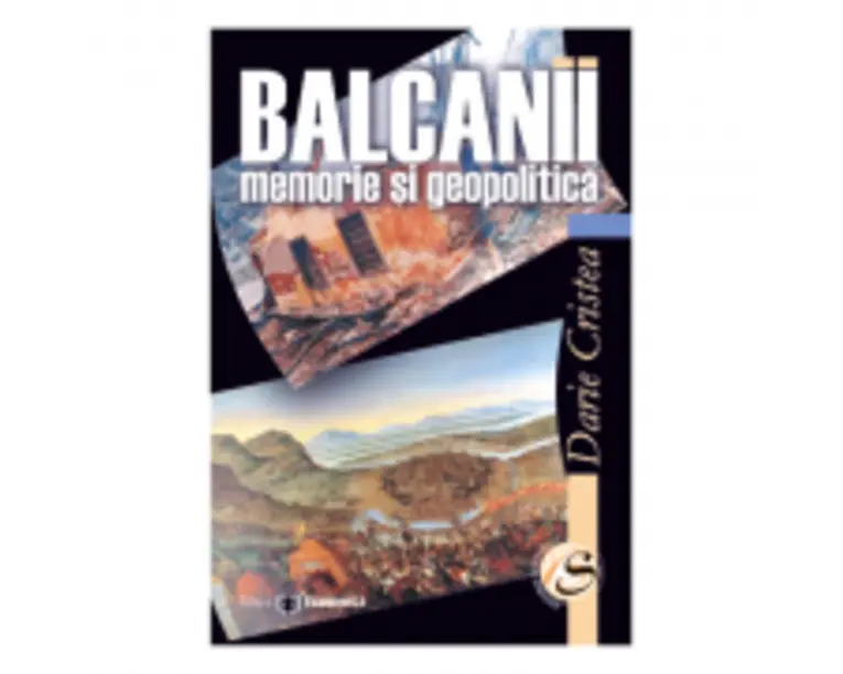 Balcanii: memorie si geopolitica - Darie Cristea