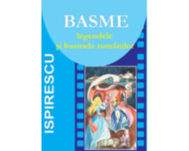 Basme. Legendele si basmele romanilor - Petre Ispirescu