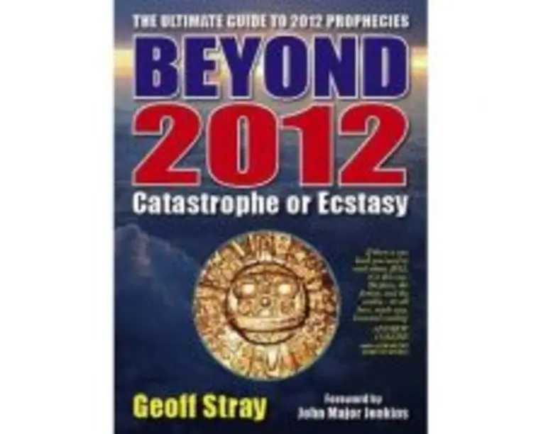 Beyond 2012. Catastrophe or Ecstasy. A Complete Guide to End-of-time Predictions - Geoff Stray