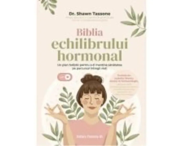 Biblia echilibrului hormonal. Un plan holistic pentru a-ti mentine sanatatea pe parcursul intregii vieti - Dr. Shawn Tassone
