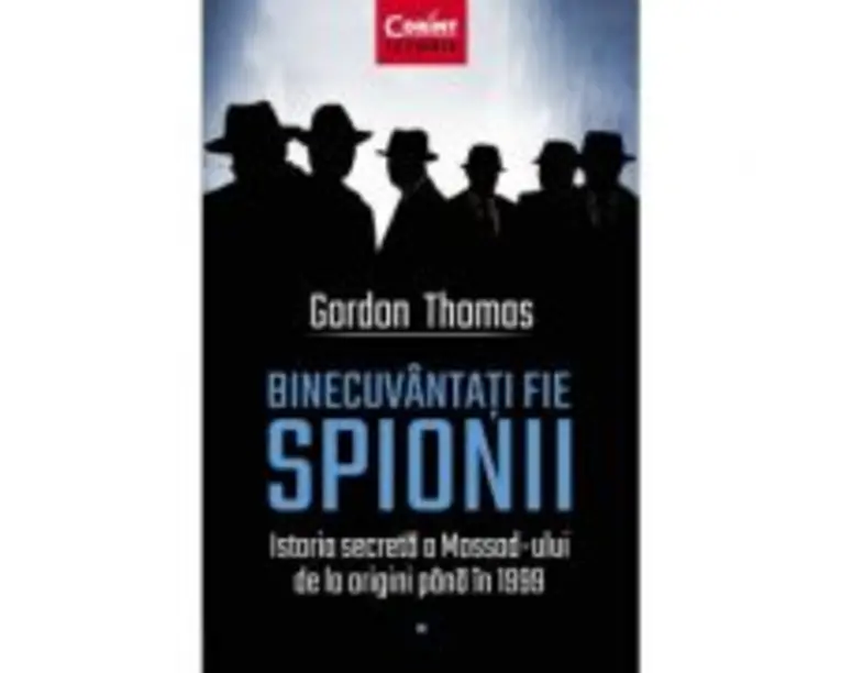 Binecuvantati fie spionii. Istoria secreta a Mossad-ului de la origini pana in 1999 - Gordon Thomas