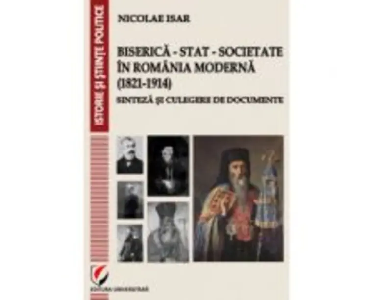 Biserica - Stat - Societate in Romania moderna (1821-1914). Sinteza si culegere de documente - Nicolae Isar
