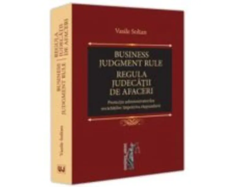 Business judgment rule (Regula judecatii de afaceri). Protectia administratorilor societatilor impotriva raspunderii - Vasile Soltan