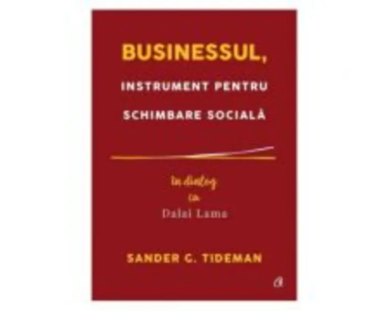 Businessul, instrument pentru schimbare sociala. In dialog cu Dalai Lama - Sander G. Tideman