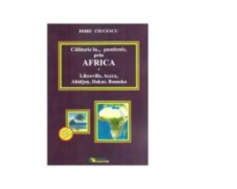 Calatorie in... pandemie, prin Africa. Libreville, Accra, Abidjan, Dakar, Bamako - Doru Ciucescu