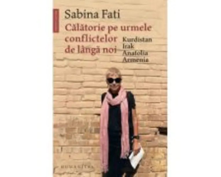 Calatorie pe urmele conflictelor de langa noi. Kurdistan, Irak, Anatolia, Armenia - Sabina Fati