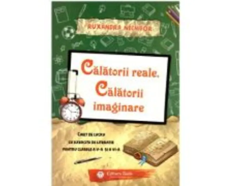 Calatorii reale. Calatorii imaginare. Caiet de lucru cu exercitii de literatie pentru clasele a 5-a si a 6-a - Ruxandra Nechifor