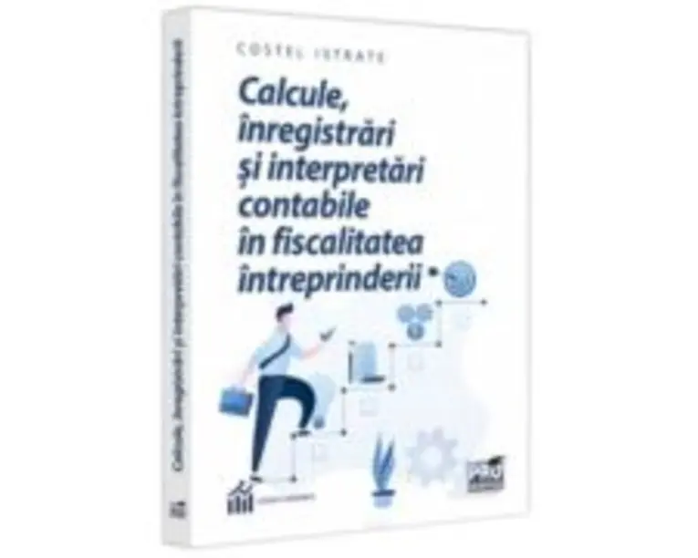 Calcule, inregistrari si interpretari contabile in fiscalitatea intreprinderii - Costel Istrate