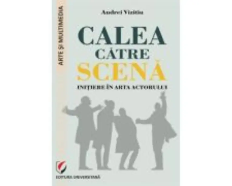 Calea catre scena. Initiere in arta actorului - Andrei Vizitiu