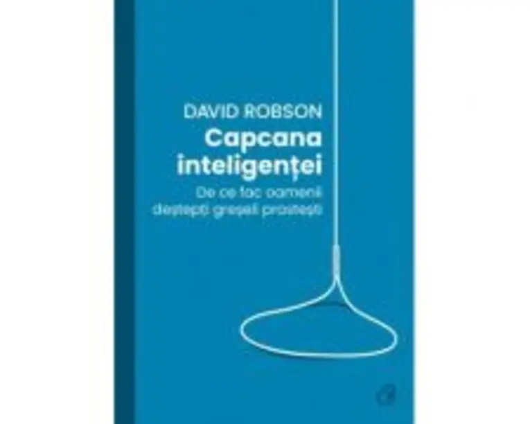 Capcana inteligentei. De ce fac desteptii greseli prostesti - David Robson