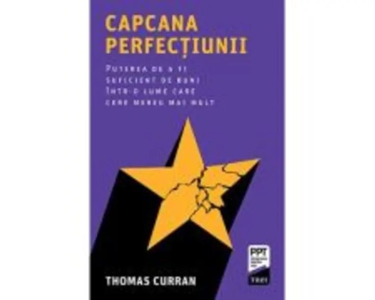 Capcana perfectiunii. Puterea de a fi suficient de buni intr-o lume care cere mereu mai mult - Thomas Curran