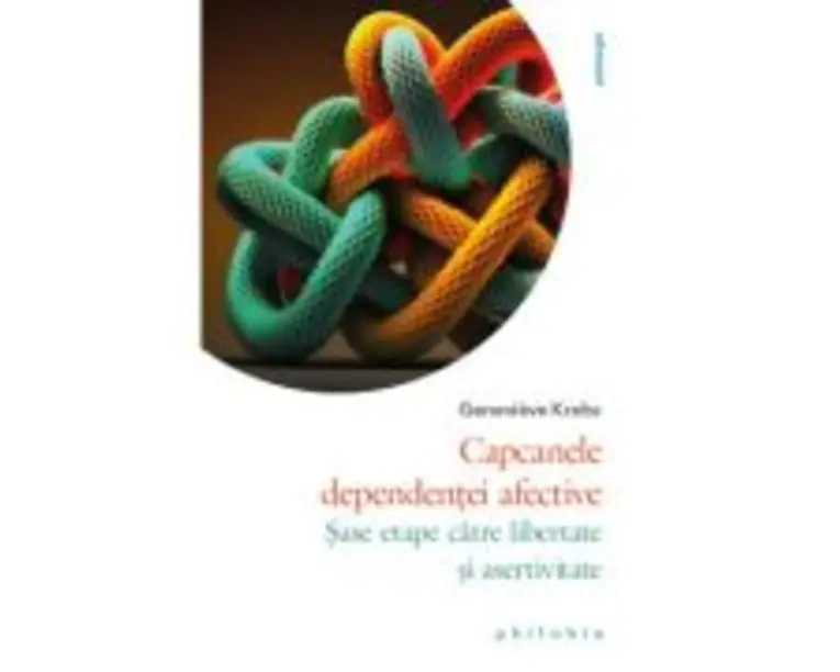 Capcanele dependentei afective. Sase etape catre libertate si asertivitate - Genevieve Krebs