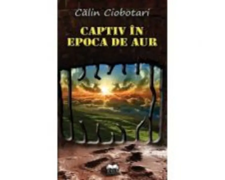 Captiv in Epoca de aur - Calin Ciobotari