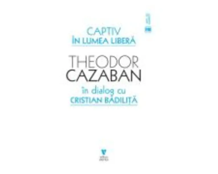 Captiv in lumea libera - Cristian Badilita, Theodor Cazaban