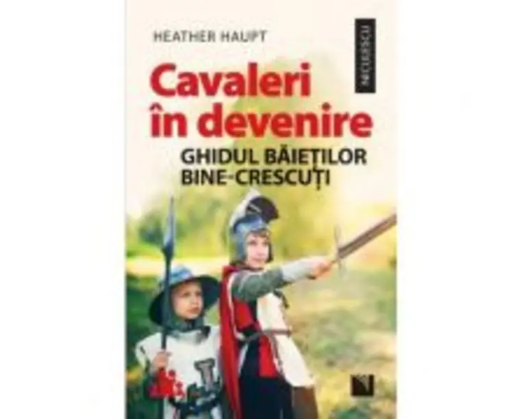 Cavaleri in devenire. Ghidul baietilor bine-crescuti - Heather Haupt
