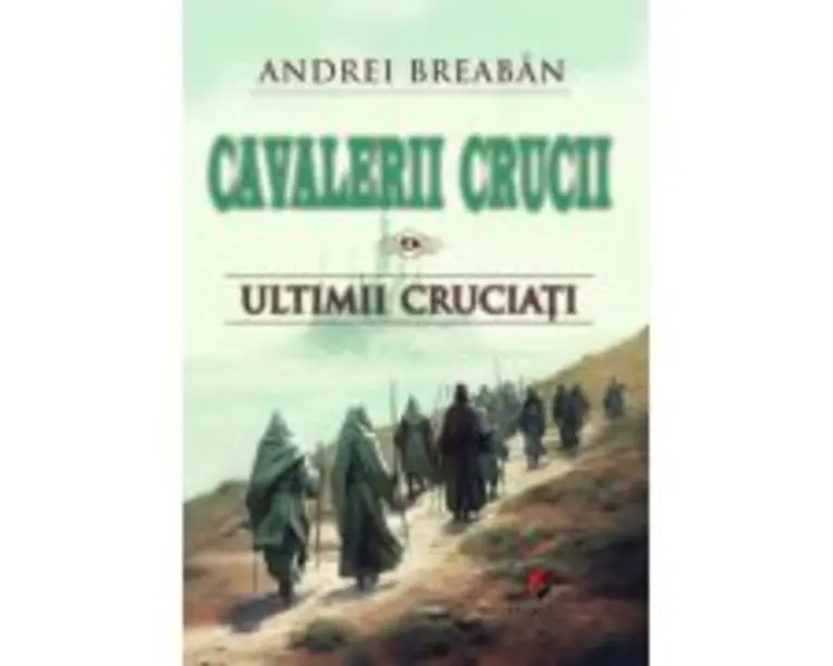 Cavalerii Crucii - Volumul 9. Ultimii cruciati - Andrei Breaban