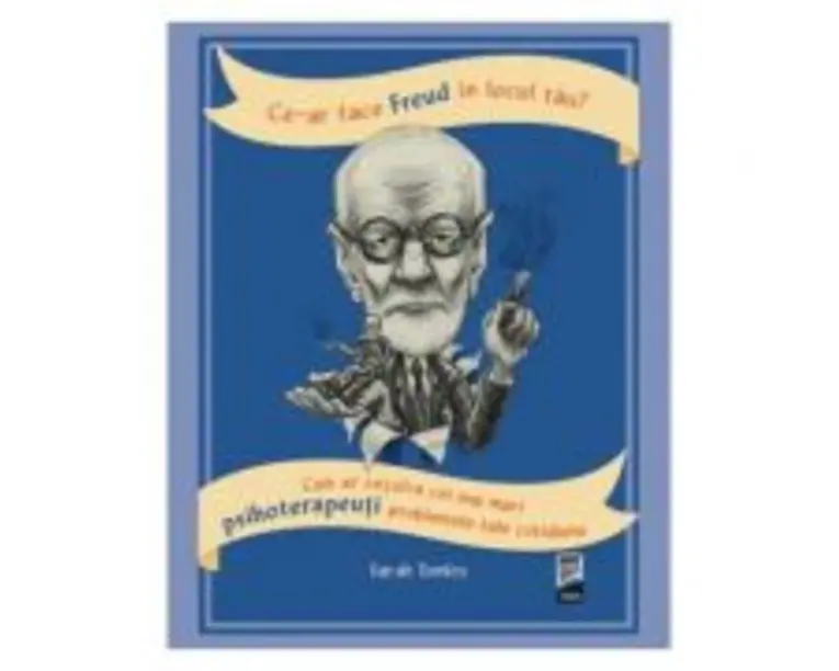 Ce-ar face Freud in locul tau? Cum ar rezolva cei mai mari psihoterapeuti problemele tale cotidiene - Sarah Tomley