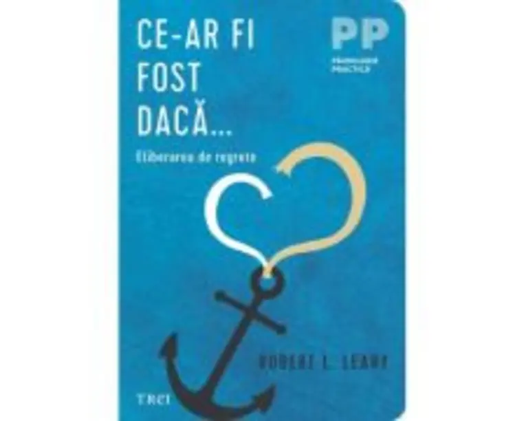 Ce-ar fi fost daca... Eliberarea de regrete - Robert L. Leahy