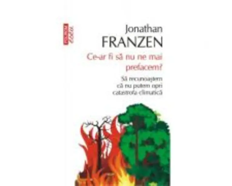 Ce-ar fi sa nu ne mai prefacem? Sa recunoastem ca nu putem opri catastrofa climatica - Jonathan Franzen