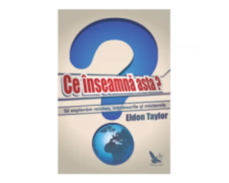 Ce inseamna asta? Sa exploram mintea, intelesurile si misterele - Eldon Taylor