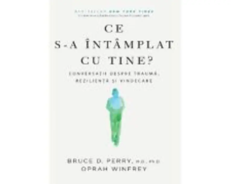 Ce s-a intamplat cu tine? Conversatii despre trauma, rezilienta si vindecare - Bruce D. Perry, Oprah Winfrey