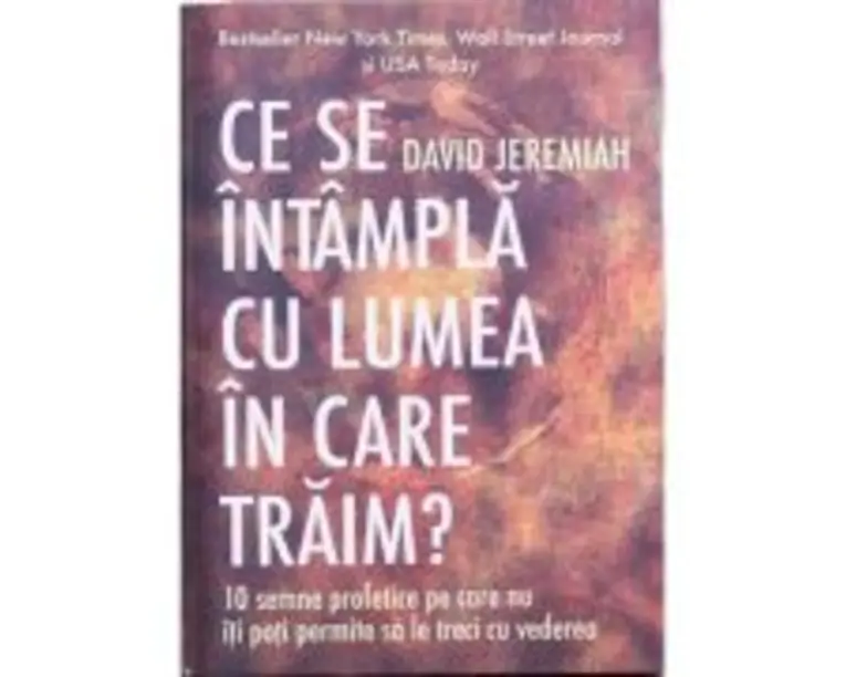 Ce se intampla cu lumea in care traim? 10 semne profetice pe care nu iti poti permite sa le treci cu vederea - David Jeremiah