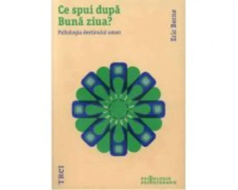 Ce spui dupa Buna ziua? Psihologia destinului uman - Eric Berne. Traducere de Anacaona Mindrila