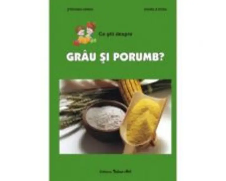Ce stii despre grau si porumb? - Daniela Dosa, Stefania Udrea