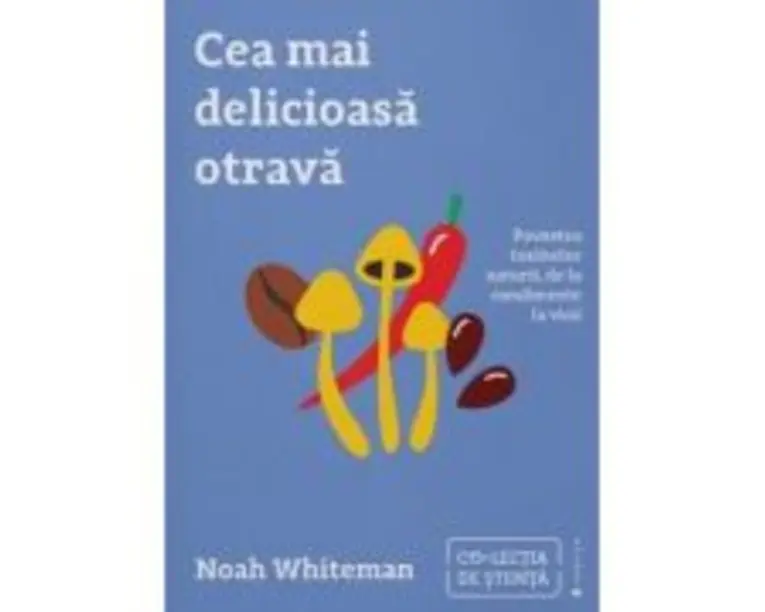 Cea mai delicioasa otrava. Povestea toxinelor naturii, de la condimente la vicii - Noah Whiteman