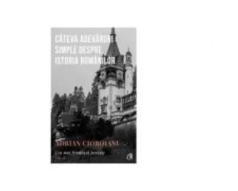 Cea mai frumoasa poveste. Cateva adevaruri simple despre istoria romanilor, volumul 1 - Adrian Cioroianu