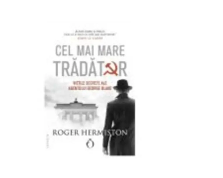 Cel mai mare tradator. Vietile secrete ale agentului George Blake - Roger Hermiston