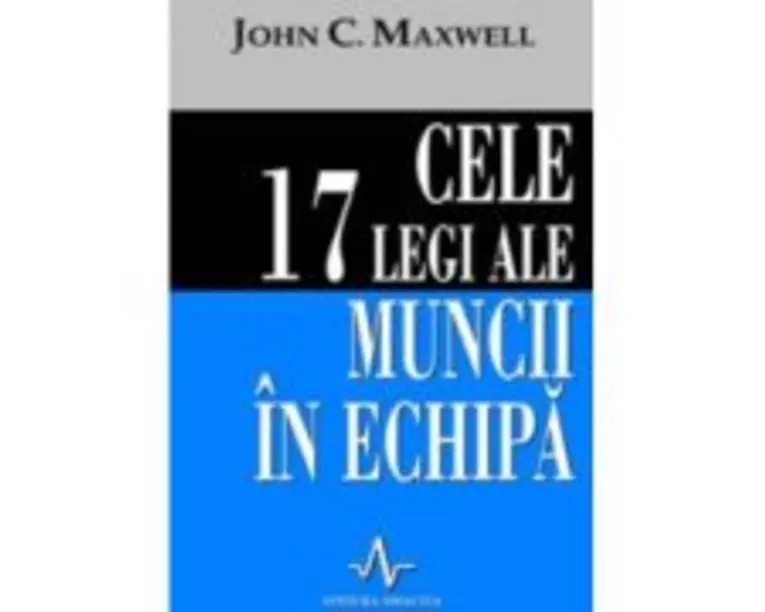 CELE 17 LEGI ALE MUNCII IN ECHIPA - John C. Maxwell