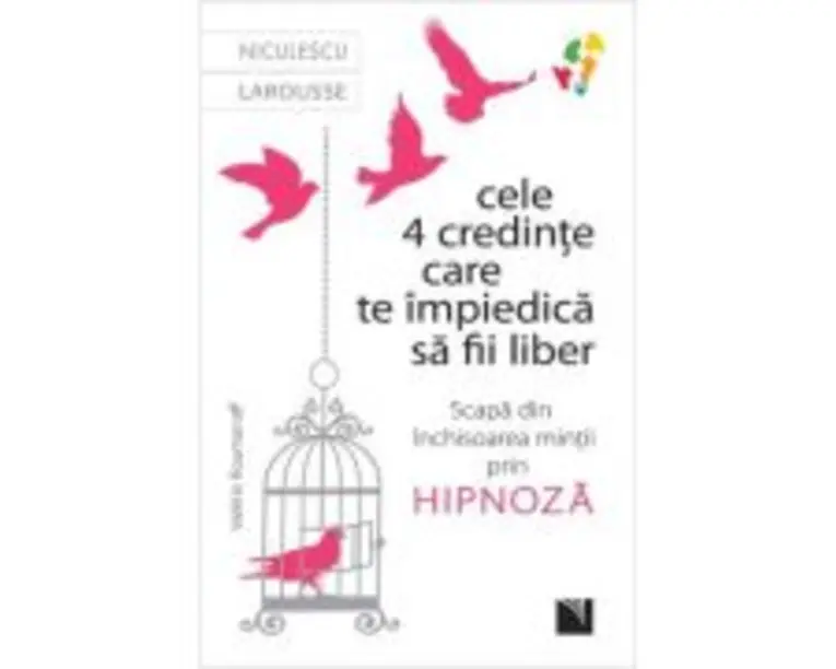 Cele 4 credinte care te impiedica sa fii liber. Scapa din inchisoarea mintii prin hipnoza - Valerie Roumanoff