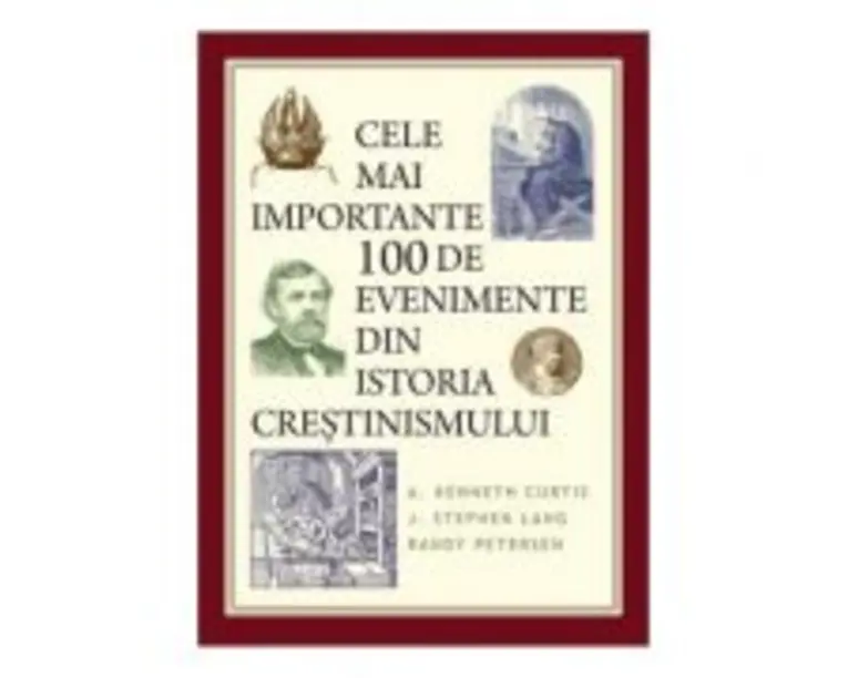 Cele mai importante 100 de evenimente din istoria crestinismului - A. Kenneth Curtis