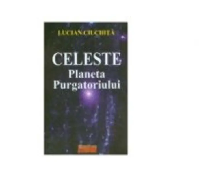 Celeste - Planeta Purgatoriului - Lucian Ciuchita