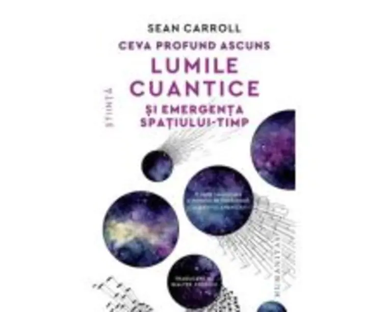 Ceva profund ascuns. Lumile cuantice si emergenta spatiului-timp - Sean Carroll