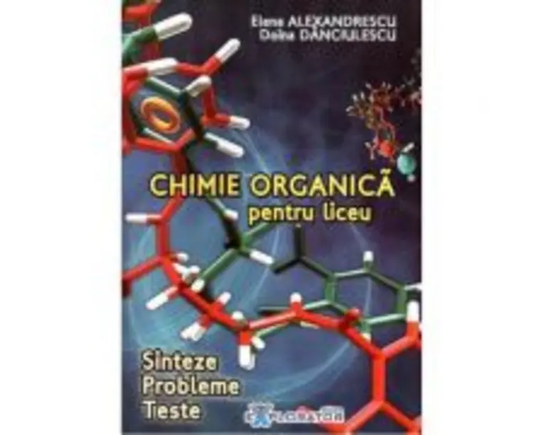 Chimie organica pentru liceu. Sinteze. Probleme. Teste - Elena Alexandrescu, Doina Danciulescu
