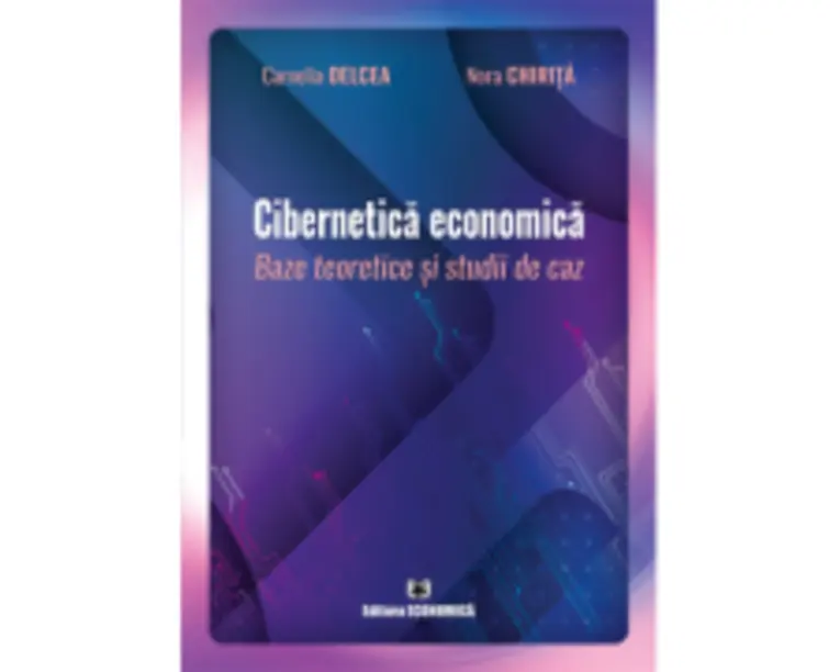 Cibernetica economica. Baze teoretice si studii de caz - Camelia Delcea