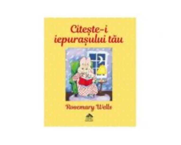 Citeste-i iepurasului tau - Rosemary Wells