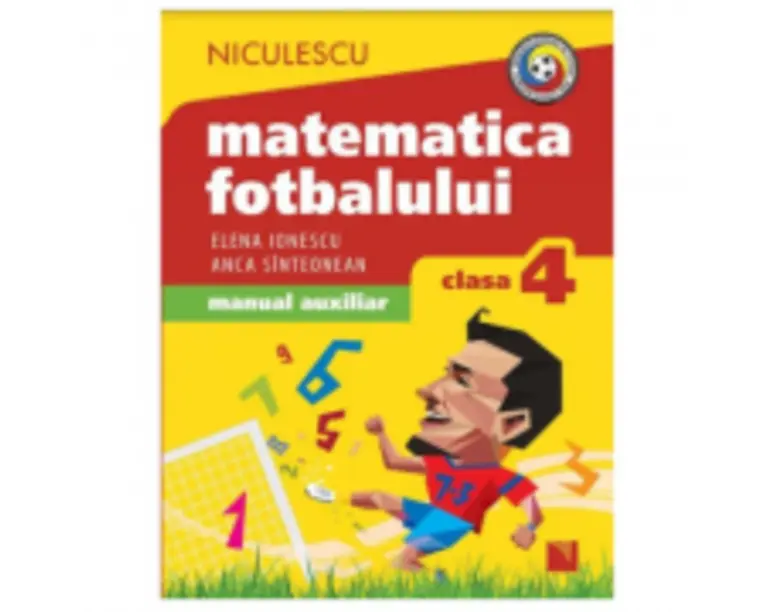 Matematica fotbalului Manual auxiliar clasa a 4-a, probleme si exercitii din lumea fotbalului pentru baieti si fete - Elena Ionescu