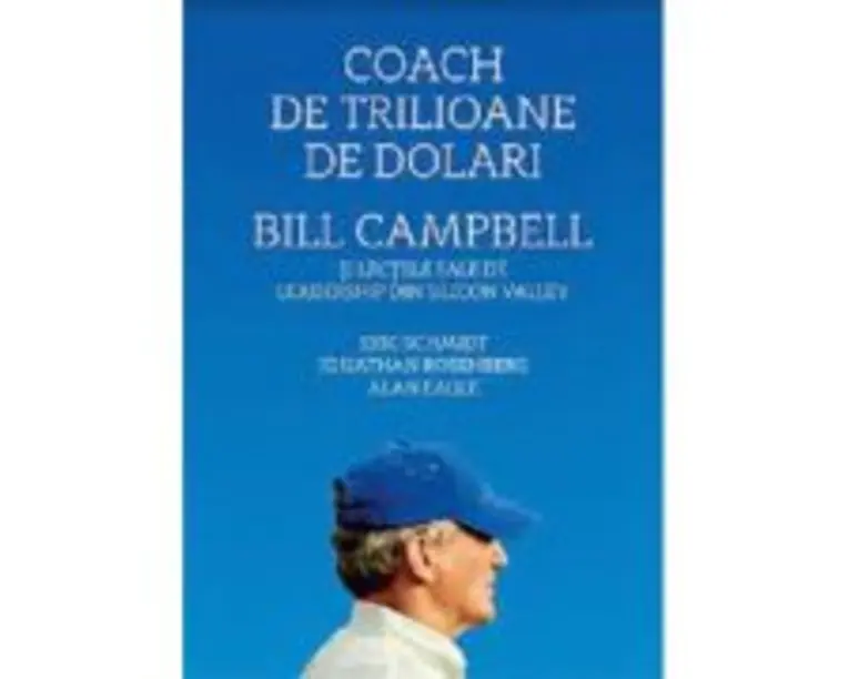 Coach de trilioane de dolari. Bill Campbell si lectiile sale de leadership din Silicon Valley - Eric Schmidt
