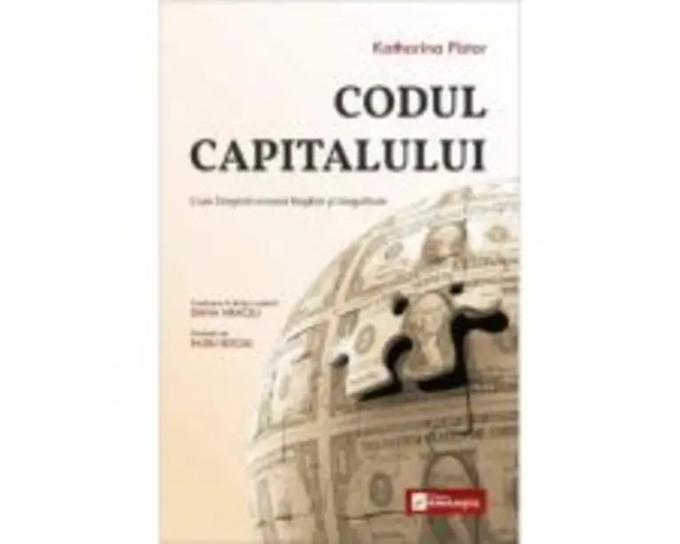 Codul Capitalului. Cum Dreptul creeaza Bogatie si Inegalitate - Katharina Pistor