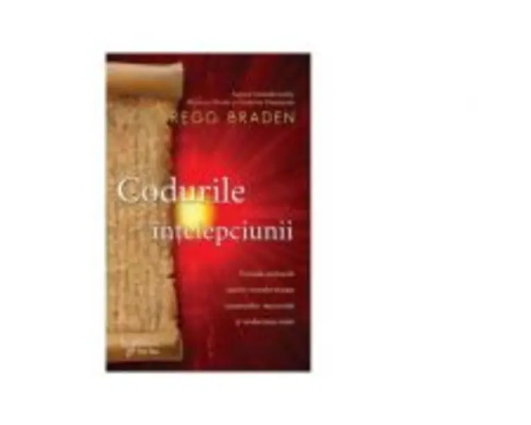Codurile intelepciunii. Formule stravechi pentru transformarea conexiunilor neuronale si vindecarea inimii - Gregg Braden